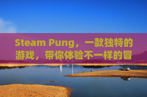 Steam Pung，一款独特的游戏，带你体验不一样的冒险之旅
