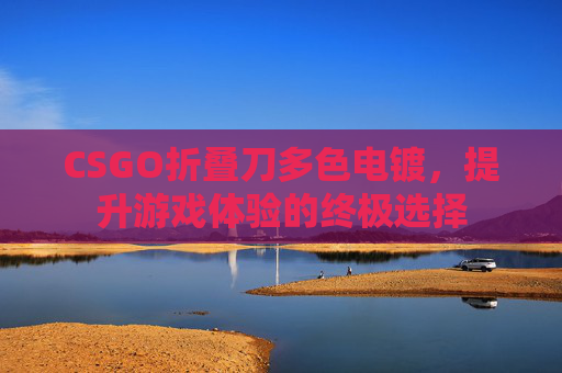 CSGO折叠刀多色电镀，提升游戏体验的终极选择