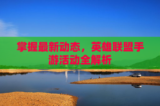 掌握最新动态，英雄联盟手游活动全解析