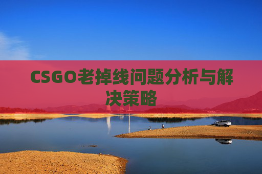 CSGO老掉线问题分析与解决策略