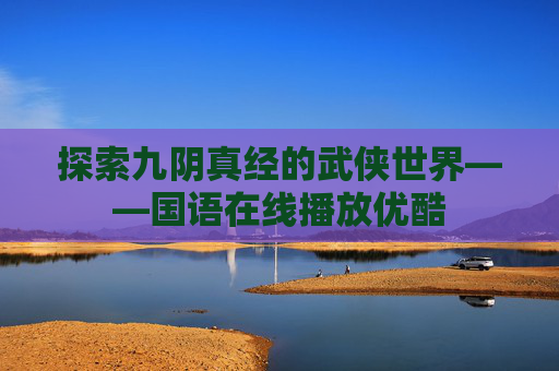 探索九阴真经的武侠世界——国语在线播放优酷 探索九阴真经的武侠世界——国语在线播放优酷