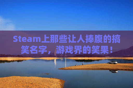 Steam上那些让人捧腹的搞笑名字，游戏界的笑果！