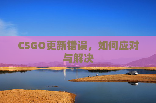 CSGO更新错误，如何应对与解决