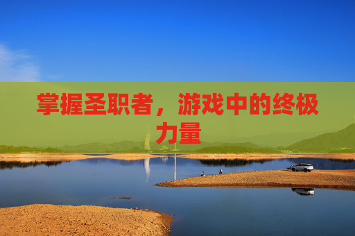 掌握圣职者,游戏中的终极力量 掌握圣职者,游戏中的终极力量