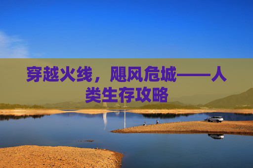 穿越火线，飓风危城——人类生存攻略