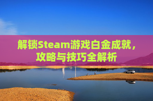 解锁Steam游戏白金成就，攻略与技巧全解析