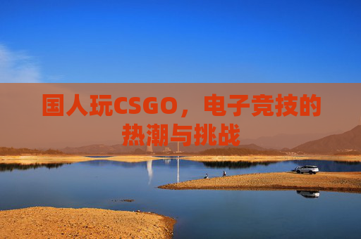 国人玩CSGO，电子竞技的热潮与挑战