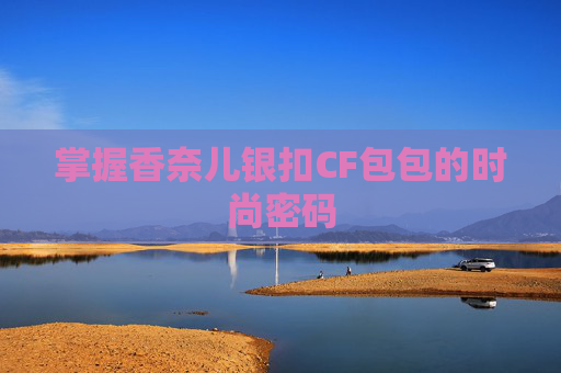 掌握香奈儿银扣CF包包的时尚密码