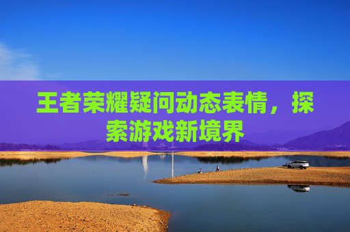 王者荣耀疑问动态表情，探索游戏新境界