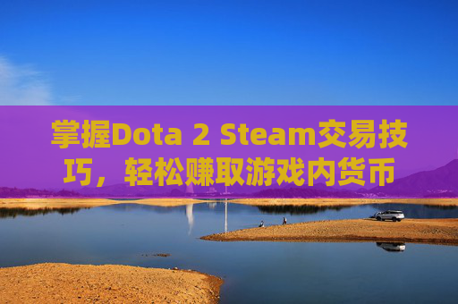 掌握Dota 2 Steam交易技巧，轻松赚取游戏内货币
