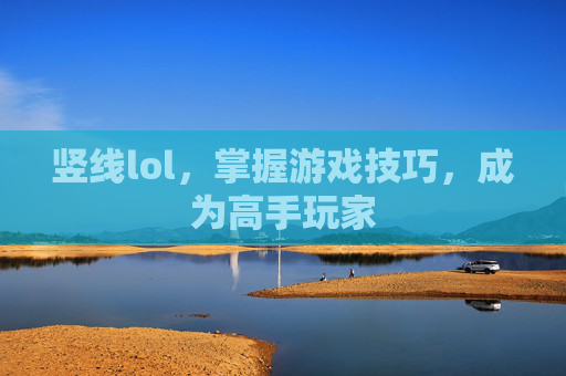竖线lol，掌握游戏技巧，成为高手玩家