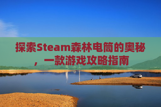 探索Steam森林电筒的奥秘，一款游戏攻略指南