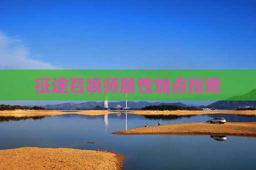 征途召唤师属性加点指南 征途召唤师属性加点指南