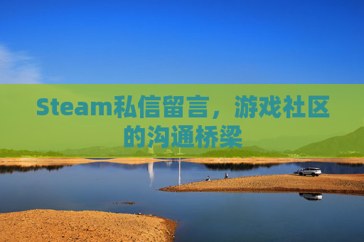 Steam私信留言，游戏社区的沟通桥梁