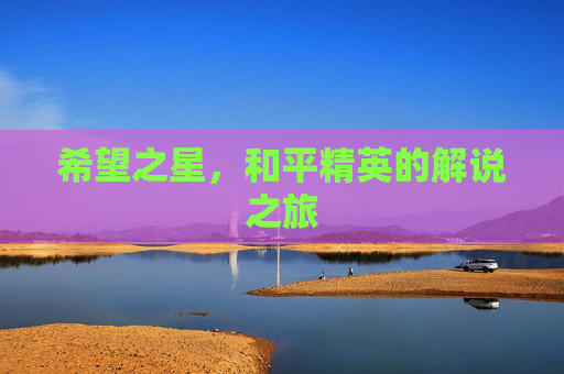 希望之星，和平精英的解说之旅