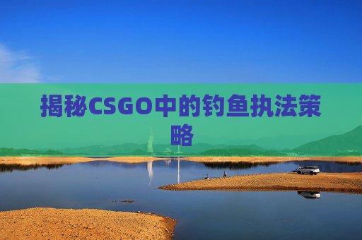 揭秘CSGO中的钓鱼执法策略