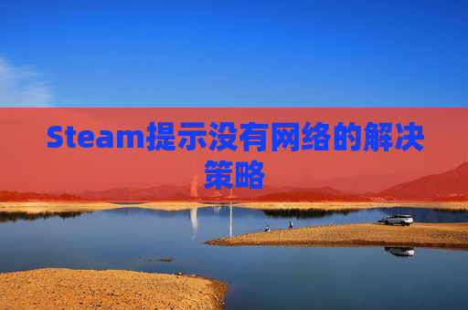Steam提示没有网络的解决策略