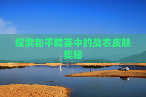 探索和平精英中的战衣皮肤奥秘