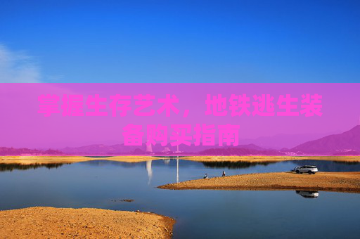 掌握生存艺术，地铁逃生装备购买指南