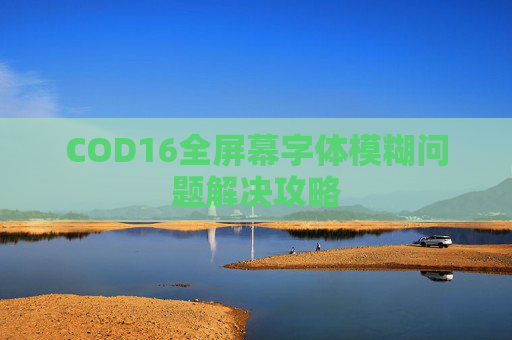 COD16全屏幕字体模糊问题解决攻略