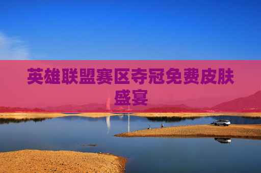 英雄联盟赛区夺冠免费皮肤盛宴