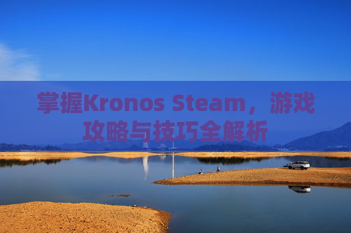掌握Kronos Steam，游戏攻略与技巧全解析