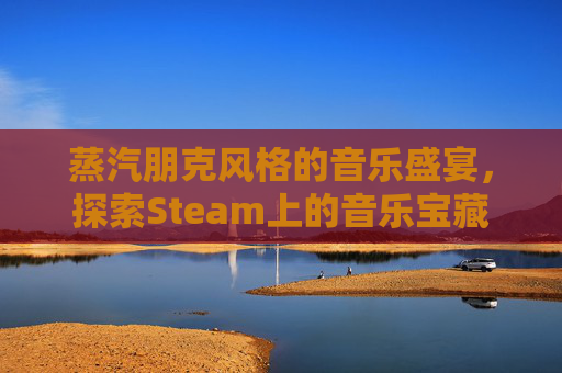 蒸汽朋克风格的音乐盛宴，探索Steam上的音乐宝藏