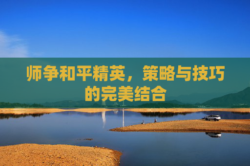师争和平精英，策略与技巧的完美结合
