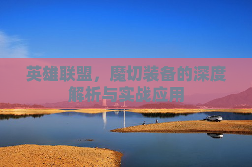 英雄联盟，魔切装备的深度解析与实战应用