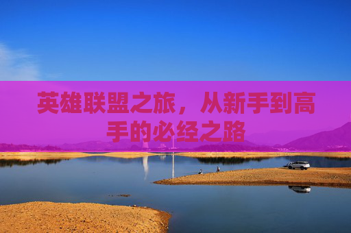 英雄联盟之旅，从新手到高手的必经之路