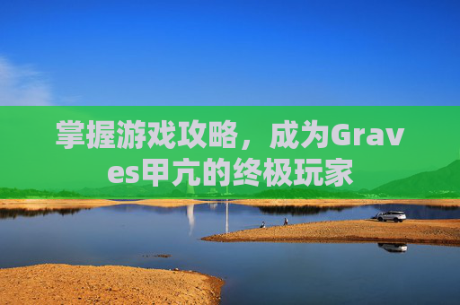 掌握游戏攻略，成为Graves甲亢的终极玩家