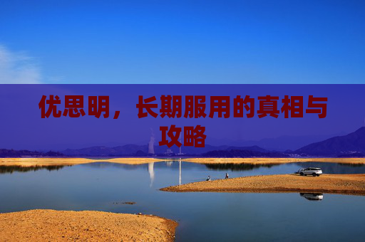 优思明，长期服用的真相与攻略