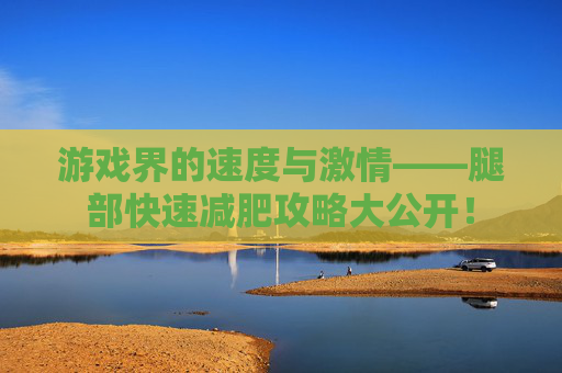 游戏界的速度与激情——腿部快速减肥攻略大公开！
