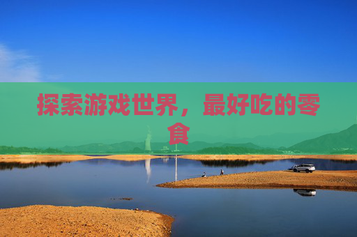 探索游戏世界，最好吃的零食