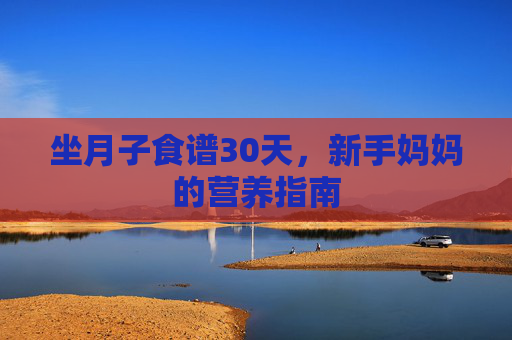 坐月子食谱30天，新手妈妈的营养指南