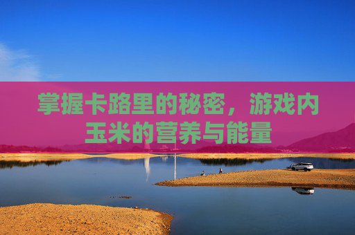 掌握卡路里的秘密，游戏内玉米的营养与能量