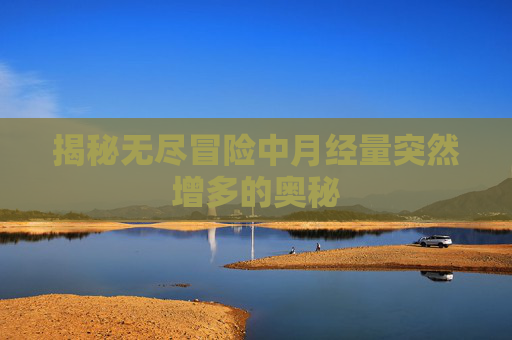 揭秘无尽冒险中月经量突然增多的奥秘