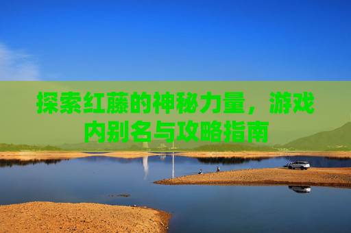 探索红藤的神秘力量，游戏内别名与攻略指南