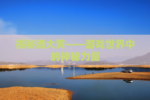 揭秘酒大黄——游戏世界中的神秘力量