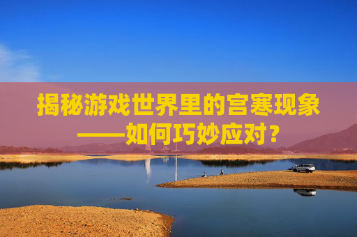 揭秘游戏世界里的宫寒现象——如何巧妙应对？