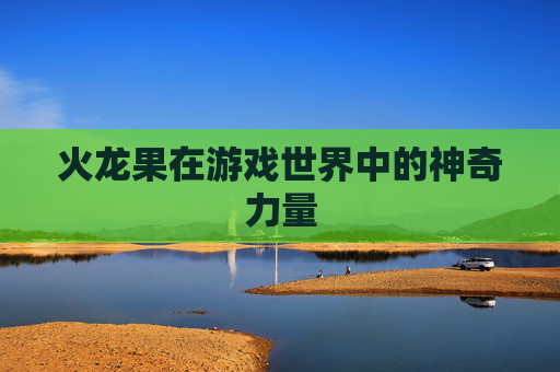 火龙果在游戏世界中的神奇力量
