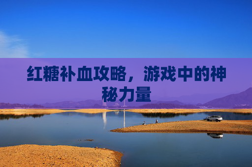 红糖补血攻略，游戏中的神秘力量