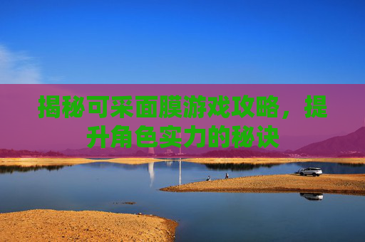 揭秘可采面膜游戏攻略，提升角色实力的秘诀