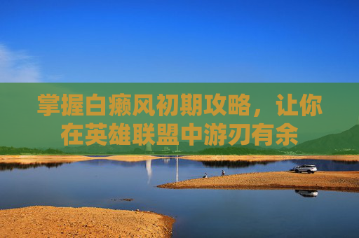 掌握白癞风初期攻略，让你在英雄联盟中游刃有余