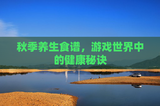 秋季养生食谱，游戏世界中的健康秘诀