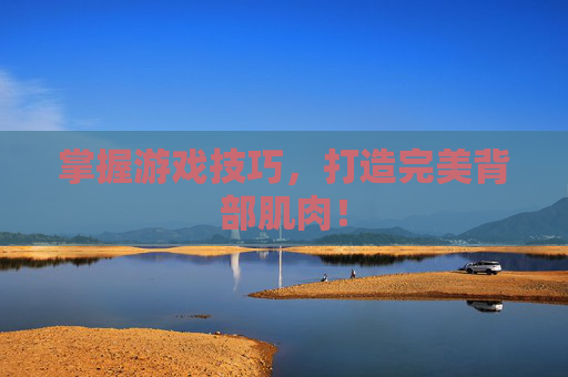 掌握游戏技巧，打造完美背部肌肉！