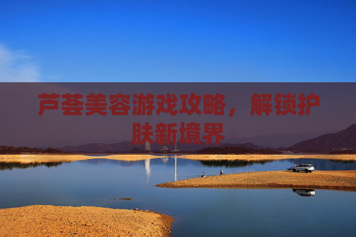 芦荟美容游戏攻略，解锁护肤新境界