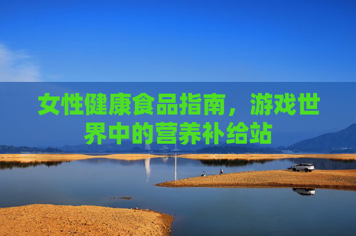 女性健康食品指南，游戏世界中的营养补给站