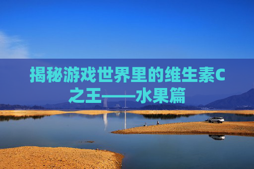 揭秘游戏世界里的维生素C之王——水果篇
