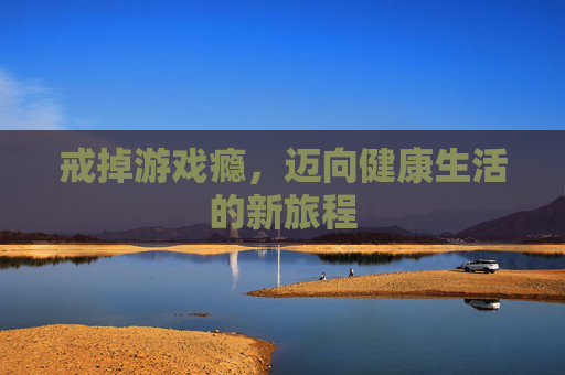戒掉游戏瘾，迈向健康生活的新旅程